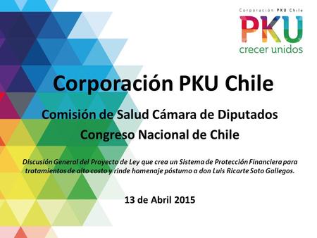 Corporación PKU Chile Comisión de Salud Cámara de Diputados Congreso Nacional de Chile Discusión General del Proyecto de Ley que crea un Sistema de Protección.