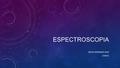 ESPECTROSCOPIA DAVID HERNANDO DIAZ 234423. DEFINICIÓN es el estudio de la interacción entre la radiación electromagnética y la materia, con absorción.