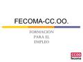 FECOMA-CC.OO. FORMACIÓN PARA EL EMPLEO. FEDERACIÓN DE CONSTRUCCIÓN, MADERA Y AFINES DE CC.OO. LOS SECTORES:  CONSTRUCCIÓN  MADERA  CORCHO  FERRALLA.