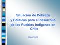 Situación de Pobreza y Políticas para el desarrollo de los Pueblos Indígenas en Chile Mayo 2003.