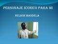 Nelson Mandela PERSONAJE ICONICO PARA MI. BIOGRAFIA Nelson Mandela nació el 18 de julio de 1918 en Mvezo, un poblado de 300 habitantes cerca de Umtata,