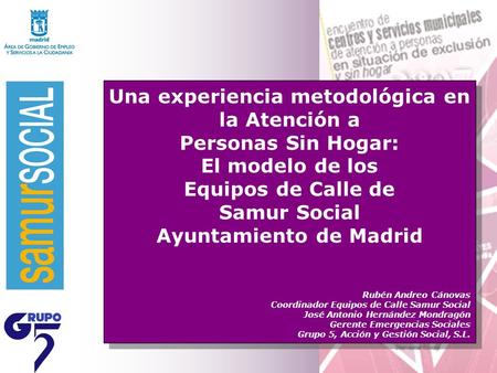 Una experiencia metodológica en la Atención a Personas Sin Hogar: El modelo de los Equipos de Calle de Samur Social Ayuntamiento de Madrid Rubén Andreo.