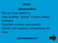 Hoy en clase vamos a: Usar el verbo “gustar” y otros verbos similares. Escuchar y cantar una canción. Charlar con nuestros compañeros de clase. ¡Hola!