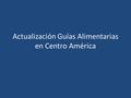 Actualización Guías Alimentarias en Centro América.