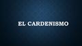 EL CARDENISMO. COLEGIO CULTURAL ALBINO TORRES FLOR ALEJANDRA ALBINO TORRES FLOR ALEJANDRA FUENTES MIRON VICTOR MANUEL FUENTES MIRON VICTOR MANUEL SANCHEZ.