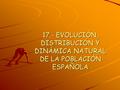 17.- EVOLUCIÓN, DISTRIBUCIÓN Y DINÁMICA NATURAL DE LA POBLACIÓN ESPAÑOLA.