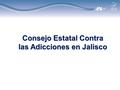Consejo Estatal Contra las Adicciones en Jalisco.