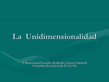 La Unidimensionalidad 2ª Presentación borrador, Realizado: Carmen Calatayud Fernández (Enviada el día 29/04/08)