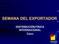 SEMANA DEL EXPORTADOR DISTRIBUCIÓN FÍSICA INTERNACIONAL Caso PROEXPORT COLOMBIA.