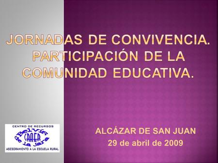 ALCÁZAR DE SAN JUAN 29 de abril de 2009. 11 CEIP. 3 CRA1 IES. 1 IESO. Nº ALUMNOS:1293Nº PROFESORES: 185.