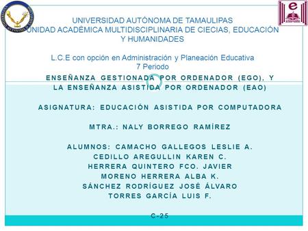 ENSEÑANZA GESTIONADA POR ORDENADOR (EGO), Y LA ENSEÑANZA ASISTIDA POR ORDENADOR (EAO) ASIGNATURA: EDUCACIÓN ASISTIDA POR COMPUTADORA MTRA.: NALY BORREGO.