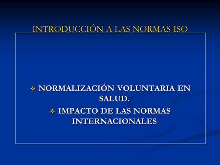  NORMALIZACIÓN VOLUNTARIA EN SALUD.  IMPACTO DE LAS NORMAS INTERNACIONALES INTRODUCCIÓN A LAS NORMAS ISO.