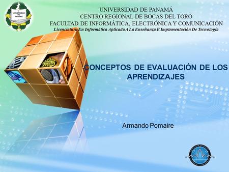 LOGO Armando Pomaire CONCEPTOS DE EVALUACIÓN DE LOS APRENDIZAJES UNIVERSIDAD DE PANAMÁ CENTRO REGIONAL DE BOCAS DEL TORO FACULTAD DE INFORMÁTICA, ELECTRÓNICA.