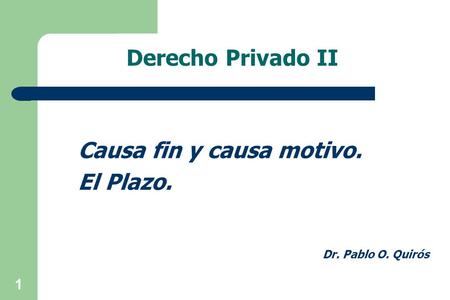 Derecho Privado II Causa fin y causa motivo. El Plazo. Dr. Pablo O. Quirós 1.