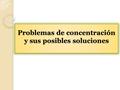 Problemas de concentración y sus posibles soluciones.