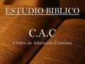 ESTUDIO BIBLICO C.A.C Centro de Adoración Cristiana.