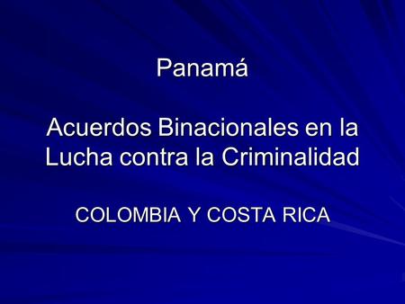 Panamá Acuerdos Binacionales en la Lucha contra la Criminalidad COLOMBIA Y COSTA RICA.