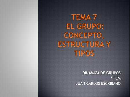 DINÁMICA DE GRUPOS 1º CM JUAN CARLOS ESCRIBANO.  “Conjunto de personas que interactúan entre ellos, que tienen unos objetivos comunes y unas normas que.