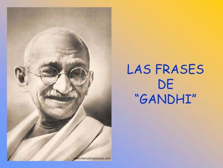 LAS FRASES DE “GANDHI” No dejes que se muera el sol sin que hayan muerto tus rencores. No hay camino para la paz, la paz es el camino. Ojo por ojo y.