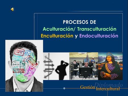 Diplomado Intercultural Gestión PROCESOS DE Aculturación/ Transculturación Enculturación y Endoculturación.