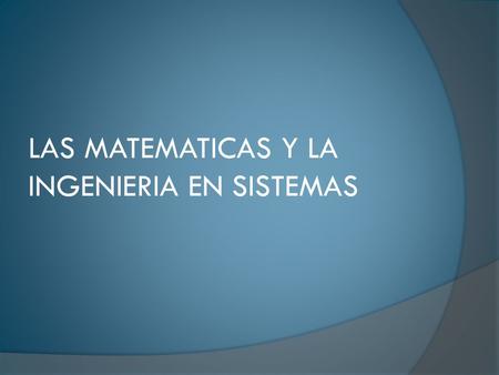 LAS MATEMATICAS Y LA INGENIERIA EN SISTEMAS. Las matemáticas son fundaméntales en la ingeniería en sistemas por :