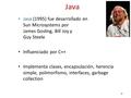 Java Java Java (1995) fue desarrollado en Sun Microsystems por James Gosling, Bill Joy y Guy Steele Influenciado por C++ Implementa clases, encapsulación,