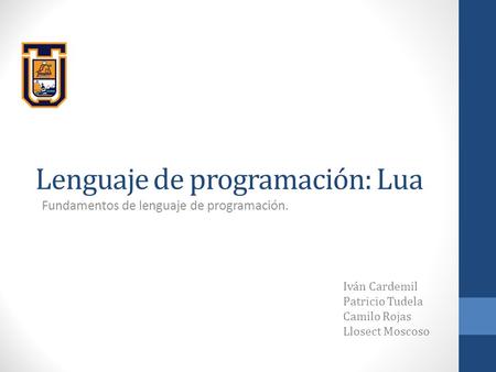 Lenguaje de programación: Lua Fundamentos de lenguaje de programación. Iván Cardemil Patricio Tudela Camilo Rojas Llosect Moscoso.
