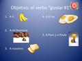 Objetivo: el verbo “gustar #1” 1.A ti 2.A mi hermana 3.A nosotros 4. A él no 5. A Paco y a Paula.