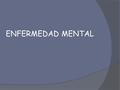 ENFERMEDAD MENTAL. ¿En qué consiste? Alteraciones - procesos cognitivos y afectivos - desarrollo consideradas anormales con respecto al grupo social de.