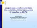 OEPM Las patentes como herramienta de internacionalización de las empresas El papel de la OEPM Raquel Sampedro Jefe del Área Jurídica, Patente Europea.