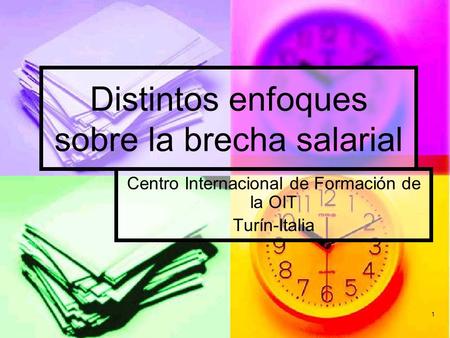 1 Distintos enfoques sobre la brecha salarial Centro Internacional de Formación de la OIT Turín-Italia.