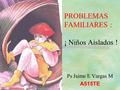 PROBLEMAS FAMILIARES : ¡ Niños Aislados ! Ps Jaime E Vargas M A515TE.
