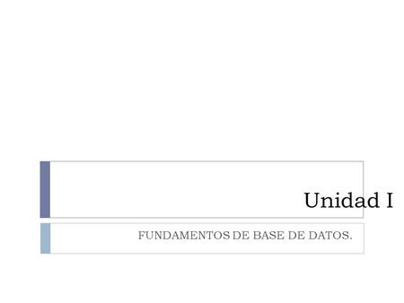 Unidad I FUNDAMENTOS DE BASE DE DATOS..  Funciones de los sistemas de bases de datos  Actores en los sistemas de base de datos  Características del.