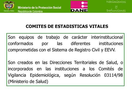 Ministerio de la Protección Social República de Colombia Nacimientos y Defunciones COMITES DE ESTADISTICAS VITALES Son equipos de trabajo de carácter interinstitucional.