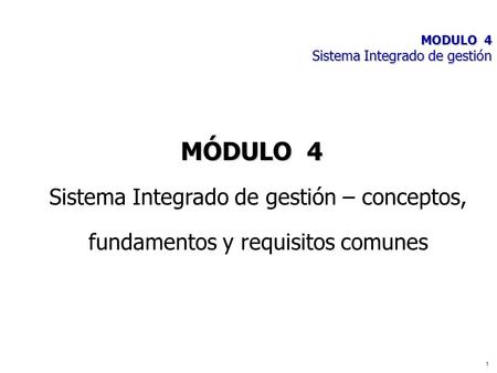 MODULO 4 Sistema Integrado de gestión 1 Sistema Integrado de gestión – conceptos, fundamentos y requisitos comunes MÓDULO 4.