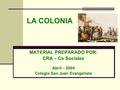LA COLONIA MATERIAL PREPARADO POR: CRA – Cs Sociales Abril – 2004