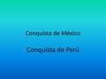 Conquista de México Conquista de Perú. de México da inicio con la llegada de las naves de Cortés a las costas de Veracrúz el 11 de Abril de 1519. Después.