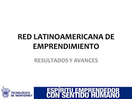 RED LATINOAMERICANA DE EMPRENDIMIENTO RESULTADOS Y AVANCES.