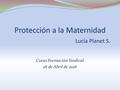 Protección a la Maternidad Lucía Planet S. Curso Formación Sindical 26 de Abril de 2016.