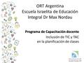 ORT Argentina Escuela Israelita de Educación Integral Dr Max Nordau Programa de Capacitación docente Inclusión de TIC y TAC en la planificación de clases.