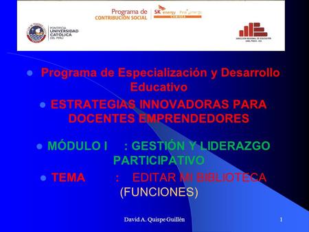 David A. Quispe Guillén1 Programa de Especialización y Desarrollo Educativo ESTRATEGIAS INNOVADORAS PARA DOCENTES EMPRENDEDORES MÓDULO I : GESTIÓN Y LIDERAZGO.