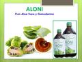 ALONI Con Aloe Vera y Ganoderma. Con aloe vera y Ganoderma Lucidum es reconocido por su gran potencial curativo como regenerador celular.