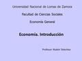 Universidad Nacional de Lomas de Zamora Facultad de Ciencias Sociales Economía General Economía. Introducción Profesor: Rubén Telechea.