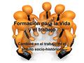 Formación para la Vida y el trabajo Cambios en el trabajo en el ámbito socio-histórico.