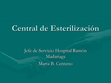 Central de Esterilización Jefe de Servicio Hospital Ramón Madariaga Marta B. Centeno.