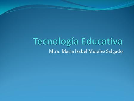 Mtra. María Isabel Morales Salgado. Antecedentes históricos La Tecnología Educativa se identifica inicialmente con los medios, tras la Segunda Guerra.