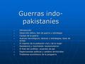 Guerras indo- pakistaníes 1. Introducción 2. Desarrollo bélico, tipo de guerra y estrategia 3. Causas de la guerra 4. Avances tecnológicos, tácticas y.
