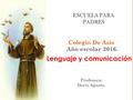 ESCUELA PARA PADRES Colegio De Asís Año escolar 2016. Profesora: Doris Agurto. Lenguaje y comunicación.