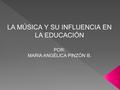 LA MÚSICA Y SU INFLUENCIA EN LA EDUCACIÓN POR: MARIA ANGÉLICA PINZÓN B.