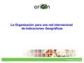La Organización para una red internacional de Indicaciones Geográficas ©Copyright oriGIn (2010)